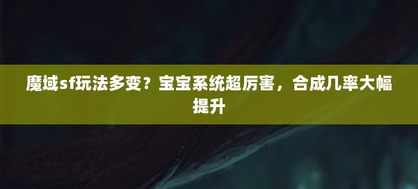 魔域sf玩法多变？宝宝系统超厉害，合成几率大幅提升 第1张