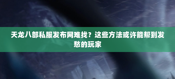 天龙八部私服发布网难找？这些方法或许能帮到发愁的玩家