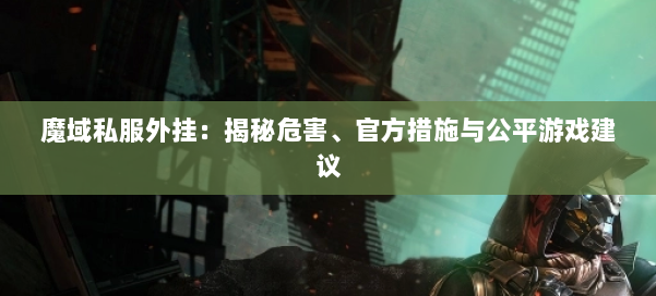 魔域私服外挂：揭秘危害、官方措施与公平游戏建议 第1张