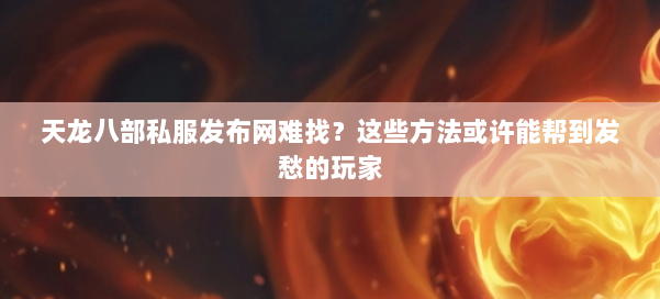 天龙八部私服发布网难找？这些方法或许能帮到发愁的玩家