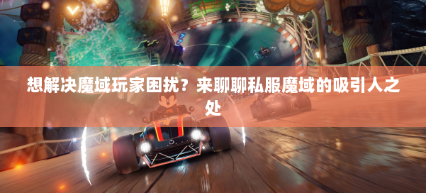 想解决魔域玩家困扰？来聊聊私服魔域的吸引人之处 第1张