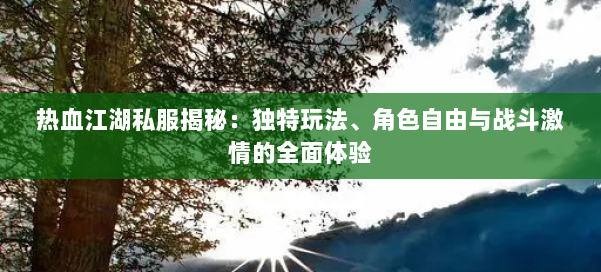 热血江湖私服揭秘：独特玩法、角色自由与战斗激情的全面体验