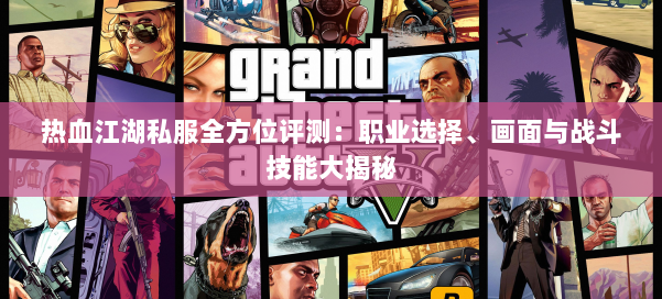 热血江湖私服全方位评测：职业选择、画面与战斗技能大揭秘