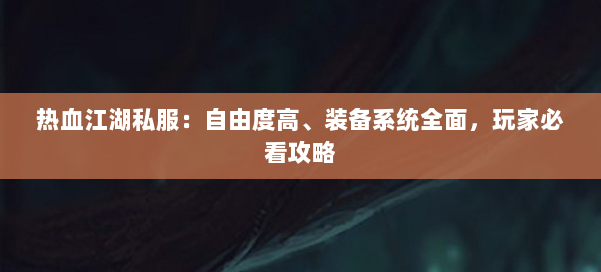 热血江湖私服：自由度高、装备系统全面，玩家必看攻略