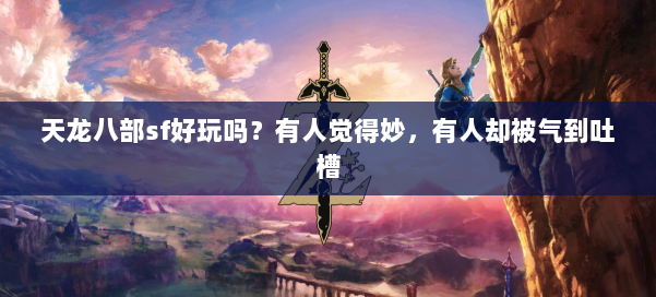 天龙八部sf好玩吗？有人觉得妙，有人却被气到吐槽