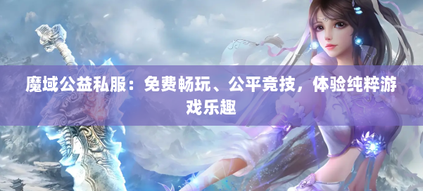 魔域公益私服：免费畅玩、公平竞技，体验纯粹游戏乐趣