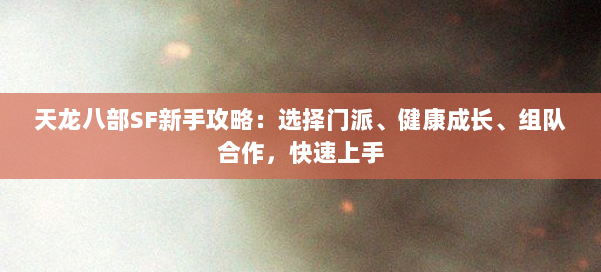 天龙八部SF新手攻略：选择门派、健康成长、组队合作，快速上手