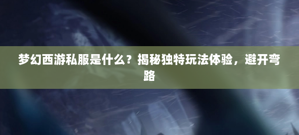 梦幻西游私服是什么？揭秘独特玩法体验，避开弯路