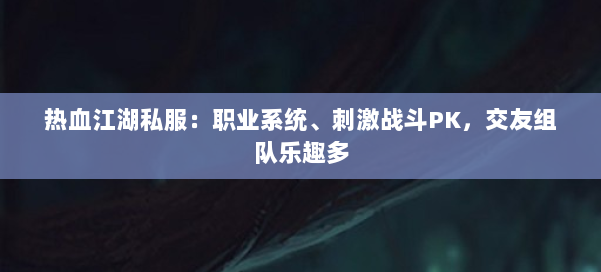 热血江湖私服：职业系统、刺激战斗PK，交友组队乐趣多