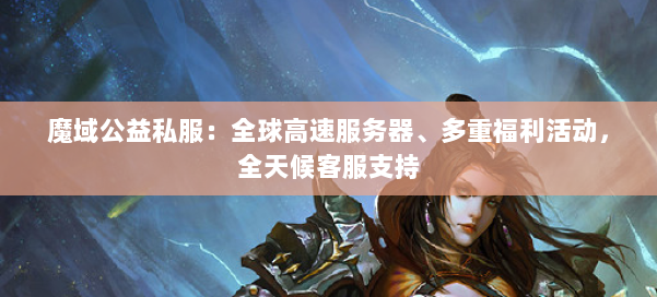 魔域公益私服：全球高速服务器、多重福利活动，全天候客服支持
