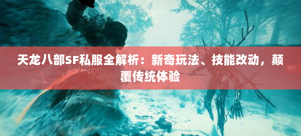 天龙八部SF私服全解析：新奇玩法、技能改动，颠覆传统体验