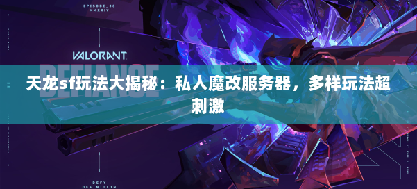 天龙sf玩法大揭秘：私人魔改服务器，多样玩法超刺激