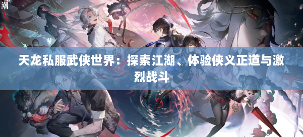 天龙私服武侠世界：探索江湖、体验侠义正道与激烈战斗