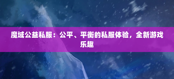 魔域公益私服：公平、平衡的私服体验，全新游戏乐趣