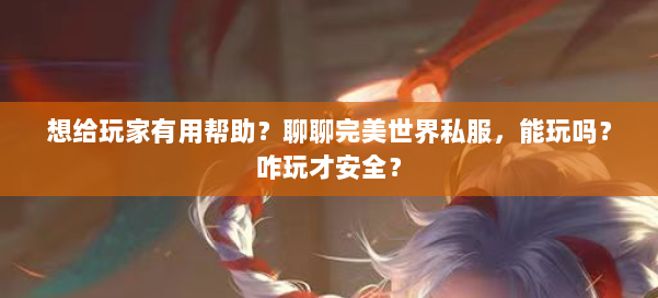 想给玩家有用帮助？聊聊完美世界私服，能玩吗？咋玩才安全？