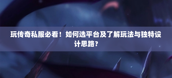 玩传奇私服必看！如何选平台及了解玩法与独特设计思路？