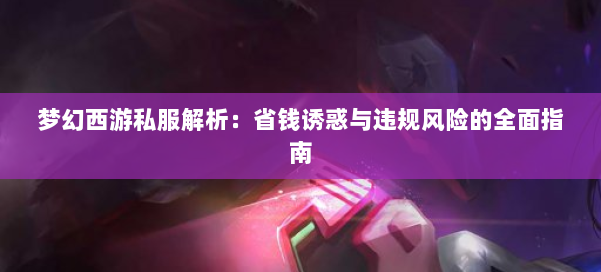 梦幻西游私服解析：省钱诱惑与违规风险的全面指南