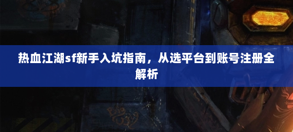 热血江湖sf新手入坑指南，从选平台到账号注册全解析