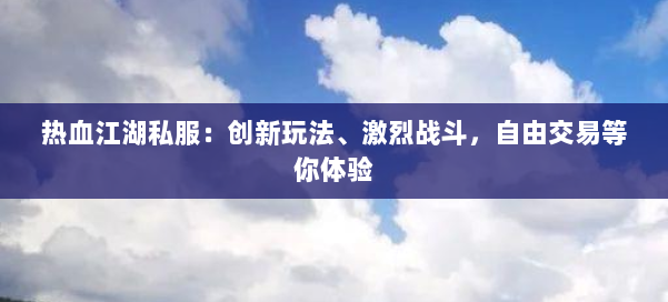 热血江湖私服：创新玩法、激烈战斗，自由交易等你体验