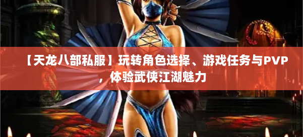 【天龙八部私服】玩转角色选择、游戏任务与PVP，体验武侠江湖魅力