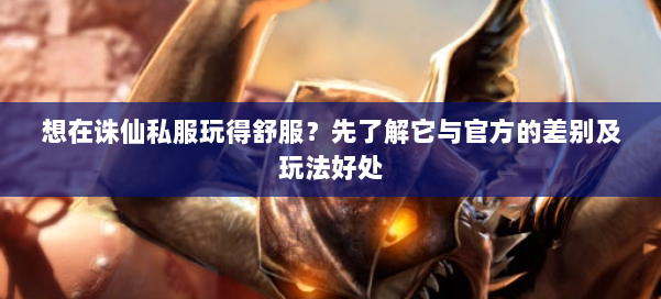 想在诛仙私服玩得舒服？先了解它与官方的差别及玩法好处