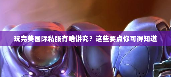 玩完美国际私服有啥讲究？这些要点你可得知道