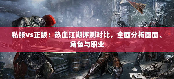 私服vs正版：热血江湖评测对比，全面分析画面、角色与职业 第1张