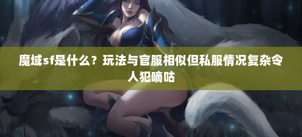 魔域sf是什么？玩法与官服相似但私服情况复杂令人犯嘀咕 第1张