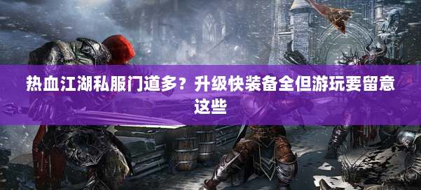热血江湖私服门道多？升级快装备全但游玩要留意这些 第1张