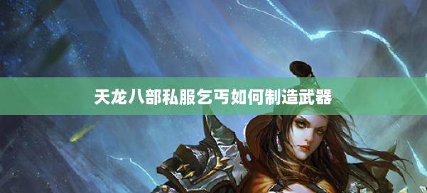 天龙八部公益私服乞丐如何制造武器 第1张