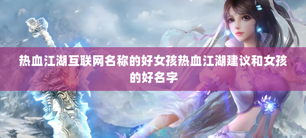 热血江湖互联网名称的好女孩热血江湖建议和女孩的好名字 第1张 热血江湖互联网名称的好女孩热血江湖建议和女孩的好名字 第1张