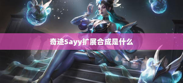 奇迹Sayy扩展合成是什么 第1张