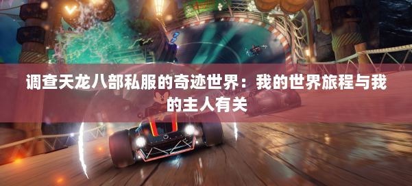 调查天龙八部公益私服的奇迹世界：我的世界旅程与我的主人有关 第2张