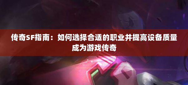 传奇SF指南:如何选择合适的职业并提高设备质量成为游戏传奇 第3张 传奇SF指南:如何选择合适的职业并提高设备质量成为游戏传奇 第3张