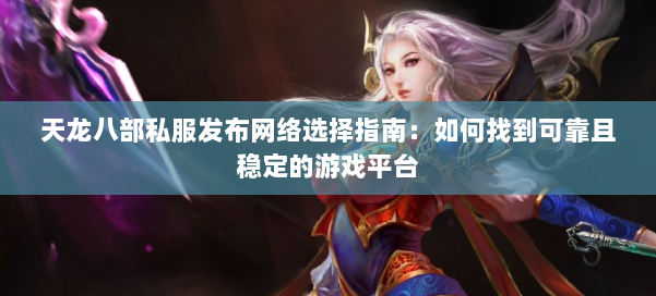 天龙八部公益私服发布网络选择指南：如何找到可靠且稳定的游戏平台 第2张