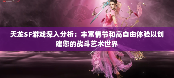 天龙SF游戏深入分析：丰富情节和高自由体验以创建您的战斗艺术世界