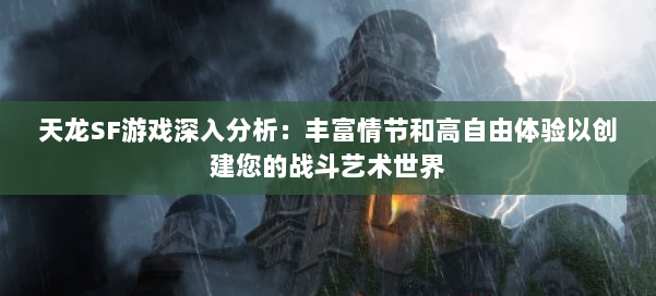 天龙SF游戏深入分析：丰富情节和高自由体验以创建您的战斗艺术世界