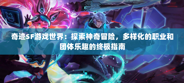 奇迹SF游戏世界：探索神奇冒险，多样化的职业和团体乐趣的终极指南 第2张