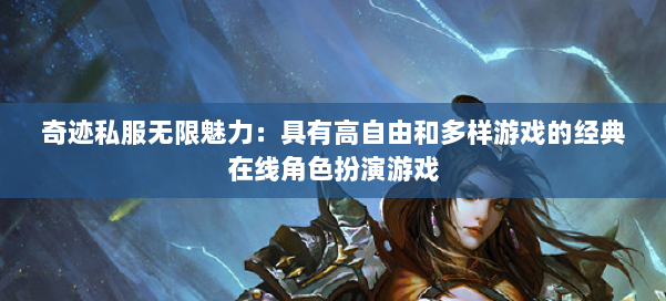 奇迹私服无限魅力：具有高自由和多样游戏的经典在线角色扮演游戏