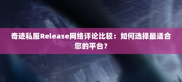 奇迹私服Release网络评论比较:如何选择最适合您的平台? 第2张 奇迹私服Release网络评论比较:如何选择最适合您的平台? 第2张