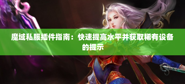 魔域私服插件指南：快速提高水平并获取稀有设备的提示