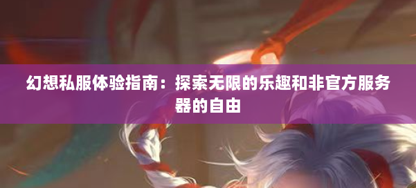 幻想私服体验指南：探索无限的乐趣和非官方服务器的自由
