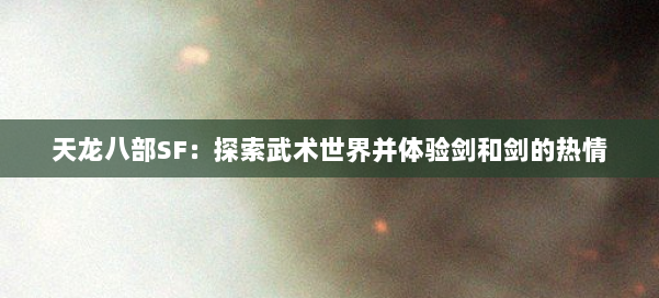 天龙八部SF：探索武术世界并体验剑和剑的热情 第2张