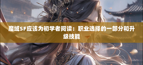 魔域SF应该为初学者阅读：职业选择的一部分和升级技能 第2张