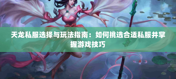 天龙私服选择与玩法指南：如何挑选合适私服并掌握游戏技巧