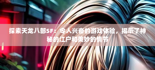 探索天龙八部SF:令人兴奋的游戏体验,揭示了神秘的江户和美妙的情节 第3张 探索天龙八部SF:令人兴奋的游戏体验,揭示了神秘的江户和美妙的情节 第3张