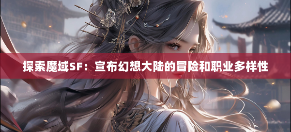 探索魔域SF:宣布幻想大陆的冒险和职业多样性 第1张 探索魔域SF:宣布幻想大陆的冒险和职业多样性 第1张