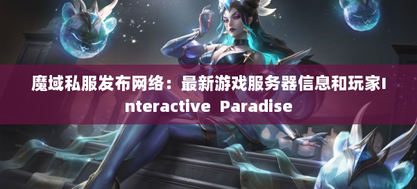 魔域私服发布网络：最新游戏服务器信息和玩家Interactive Paradise