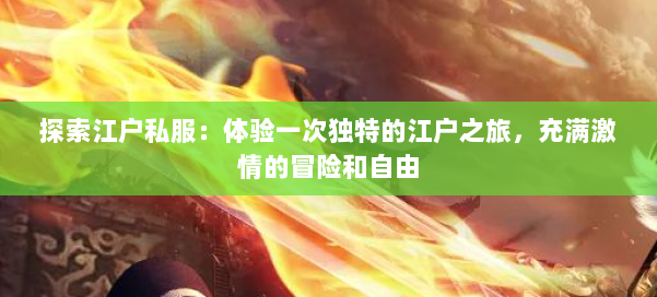 探索江户私服：体验一次独特的江户之旅，充满激情的冒险和自由