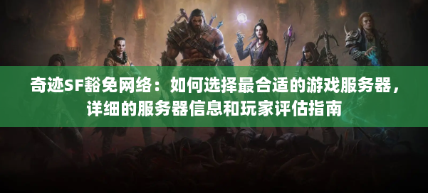 奇迹SF豁免网络:如何选择最合适的游戏服务器,详细的服务器信息和玩家评估指南 第3张 奇迹SF豁免网络:如何选择最合适的游戏服务器,详细的服务器信息和玩家评估指南 第3张